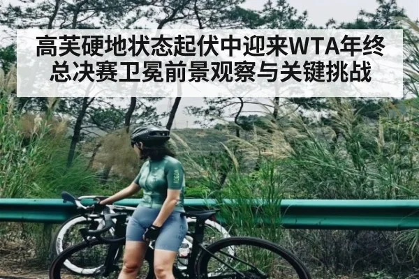 高芙硬地状态起伏中迎来WTA年终总决赛卫冕前景观察与关键挑战