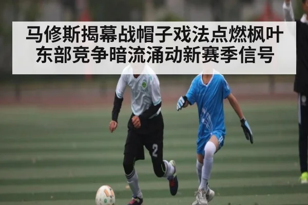 马修斯揭幕战帽子戏法点燃枫叶 东部竞争暗流涌动新赛季信号